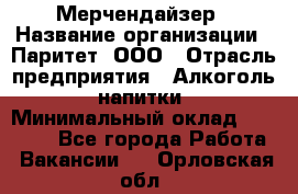 Мерчендайзер › Название организации ­ Паритет, ООО › Отрасль предприятия ­ Алкоголь, напитки › Минимальный оклад ­ 22 000 - Все города Работа » Вакансии   . Орловская обл.